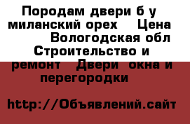 Породам двери б.у. миланский орех. › Цена ­ 1 000 - Вологодская обл. Строительство и ремонт » Двери, окна и перегородки   